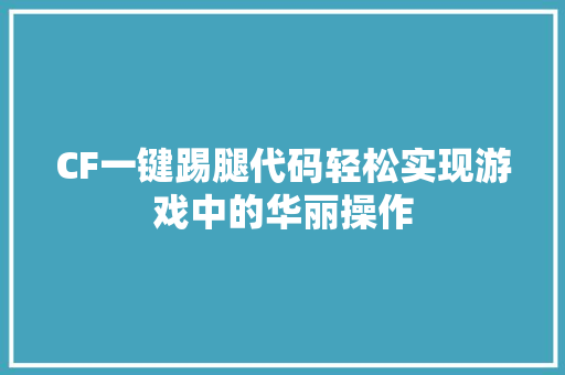 CF一键踢腿代码轻松实现游戏中的华丽操作