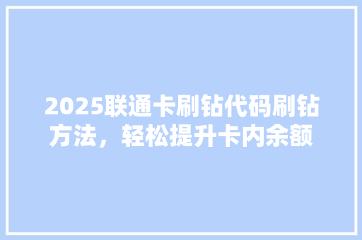 2025联通卡刷钻代码刷钻方法，轻松提升卡内余额