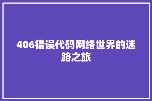 406错误代码网络世界的迷路之旅