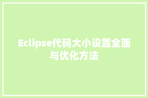 Eclipse代码大小设置全面与优化方法