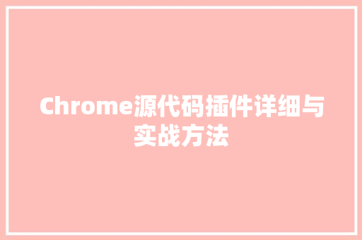 Chrome源代码插件详细与实战方法