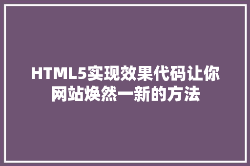 HTML5实现效果代码让你网站焕然一新的方法