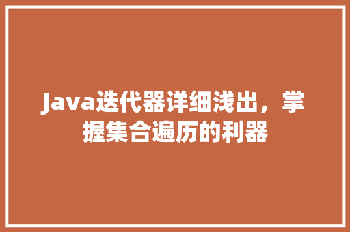 Java迭代器详细浅出，掌握集合遍历的利器