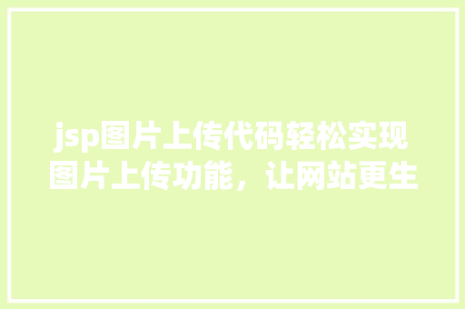 jsp图片上传代码轻松实现图片上传功能，让网站更生动