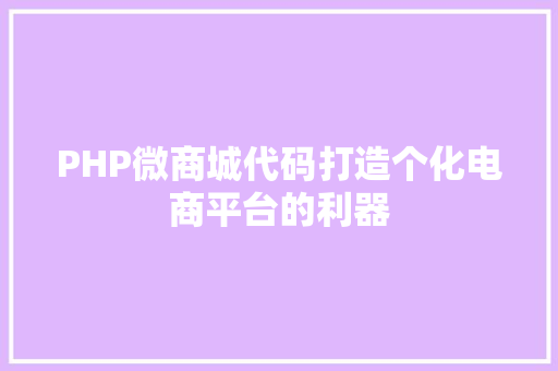 PHP微商城代码打造个化电商平台的利器