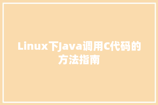 Linux下Java调用C代码的方法指南