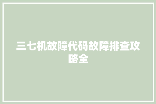 三七机故障代码故障排查攻略全
