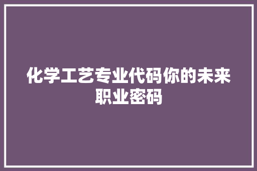 化学工艺专业代码你的未来职业密码 卧室装修