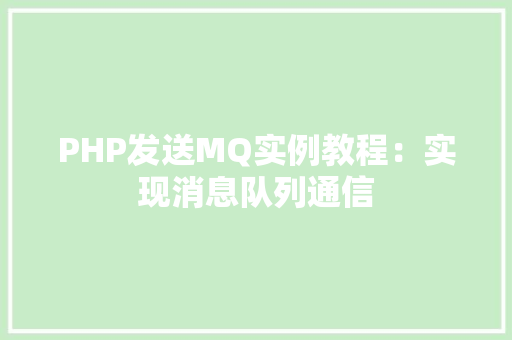 PHP发送MQ实例教程：实现消息队列通信