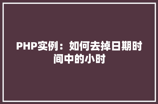 PHP实例：如何去掉日期时间中的小时