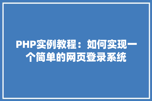 PHP实例教程：如何实现一个简单的网页登录系统