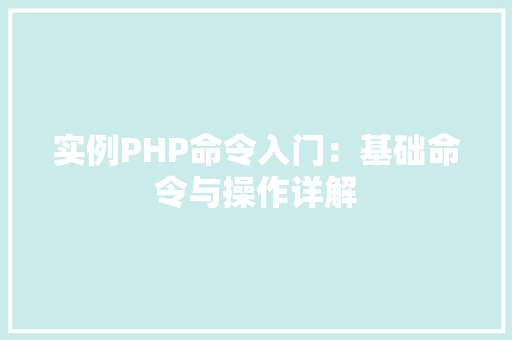 实例PHP命令入门：基础命令与操作详解