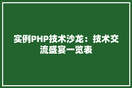 实例PHP技术沙龙：技术交流盛宴一览表