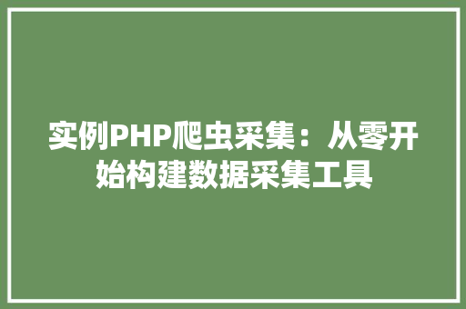 实例PHP爬虫采集：从零开始构建数据采集工具