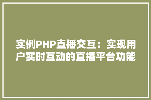 实例PHP直播交互：实现用户实时互动的直播平台功能