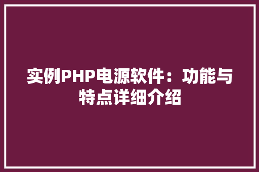 实例PHP电源软件：功能与特点详细介绍