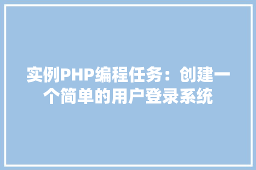 实例PHP编程任务：创建一个简单的用户登录系统