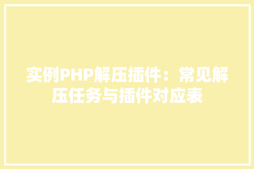 实例PHP解压插件：常见解压任务与插件对应表