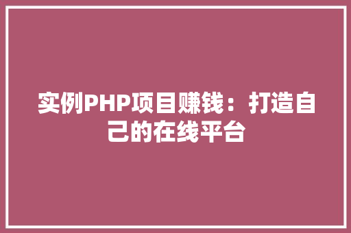 实例PHP项目赚钱：打造自己的在线平台