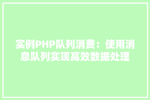 实例PHP队列消费：使用消息队列实现高效数据处理