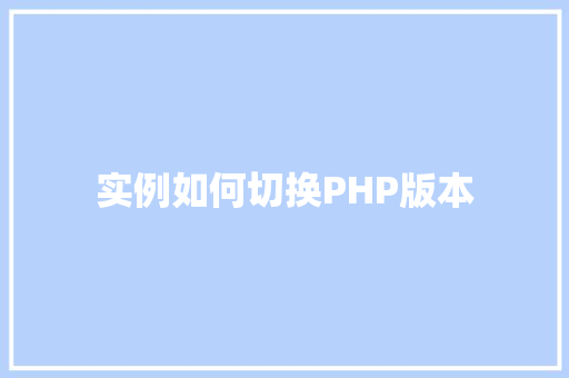 实例如何切换PHP版本 家居装修