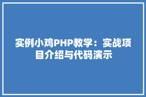 实例小鸡PHP教学：实战项目介绍与代码演示