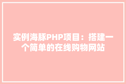 实例海豚PHP项目：搭建一个简单的在线购物网站