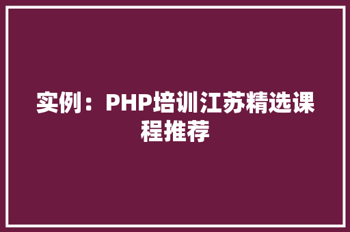 实例：PHP培训江苏精选课程推荐