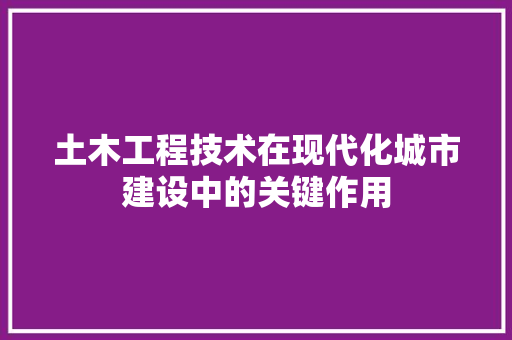 土木工程技术在现代化城市建设中的关键作用 现代风格装饰