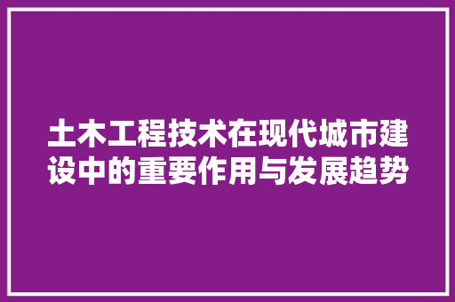 土木工程技术在现代城市建设中的重要作用与发展趋势 现代风格装饰