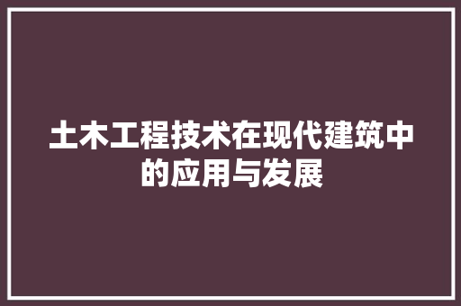 土木工程技术在现代建筑中的应用与发展 现代风格装饰
