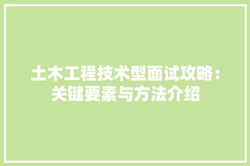 土木工程技术型面试攻略：关键要素与方法介绍 现代风格装饰