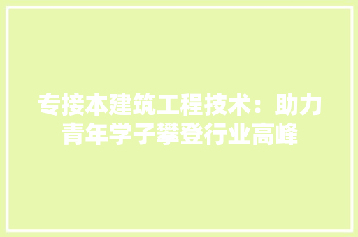 专接本建筑工程技术：助力青年学子攀登行业高峰