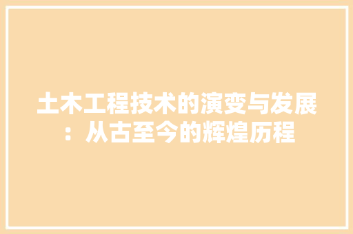土木工程技术的演变与发展：从古至今的辉煌历程 现代风格装饰