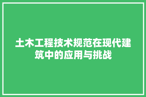 土木工程技术规范在现代建筑中的应用与挑战 现代风格装饰