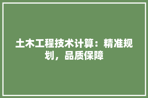 土木工程技术计算：精准规划，品质保障 现代风格装饰