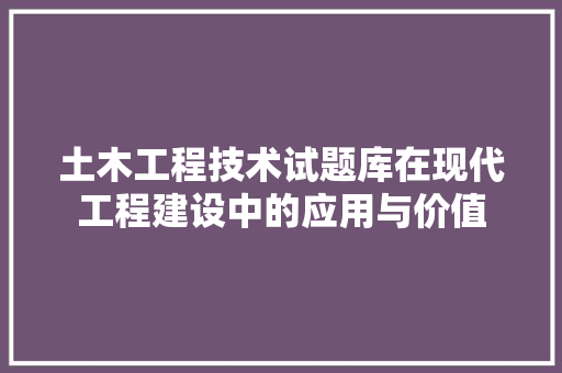 土木工程技术试题库在现代工程建设中的应用与价值 现代风格装饰