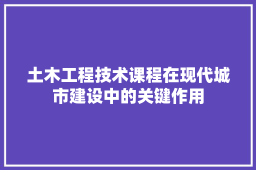 土木工程技术课程在现代城市建设中的关键作用 现代风格装饰