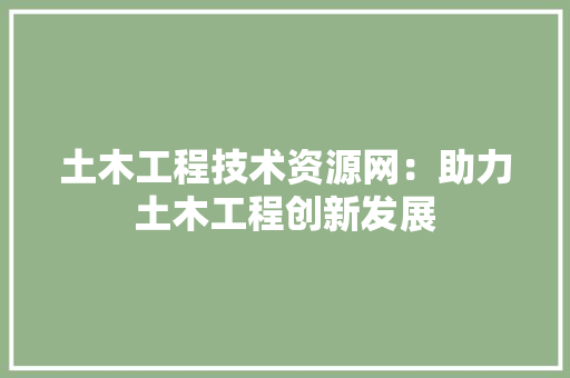 土木工程技术资源网：助力土木工程创新发展 现代风格装饰