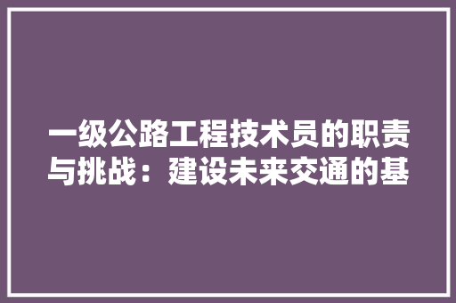 一级公路工程技术员的职责与挑战：建设未来交通的基石 室内设计