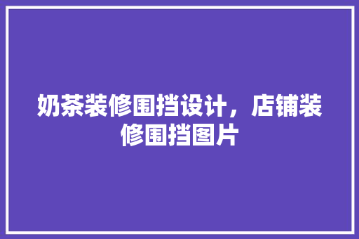 奶茶装修围挡设计，店铺装修围挡图片