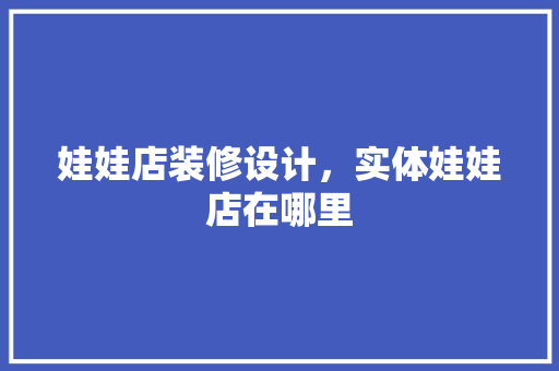 娃娃店装修设计，实体娃娃店在哪里
