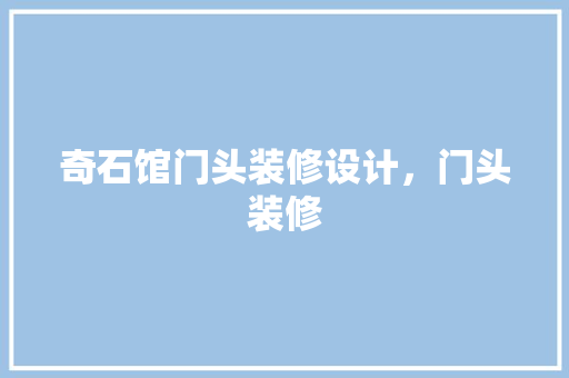 奇石馆门头装修设计，门头装修