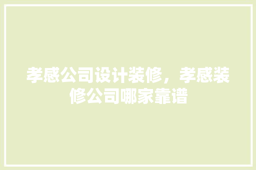 孝感公司设计装修，孝感装修公司哪家靠谱