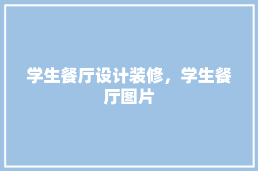 学生餐厅设计装修，学生餐厅图片