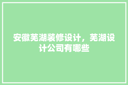 安徽芜湖装修设计，芜湖设计公司有哪些