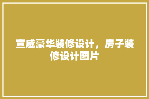 宣威豪华装修设计，房子装修设计图片 地板材料