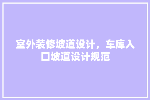室外装修坡道设计，车库入口坡道设计规范