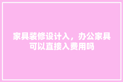 家具装修设计入，办公家具可以直接入费用吗