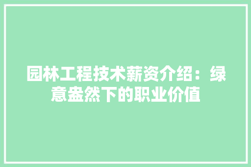 园林工程技术薪资介绍：绿意盎然下的职业价值